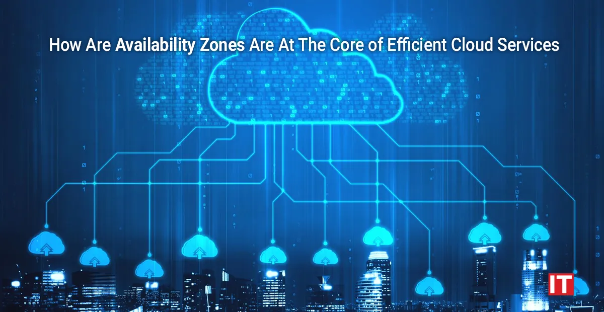 How Are Availability Zones At The Core of Efficient Cloud Service